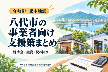 【令和8年熊本地震】八代市の事業者が使える支援策まとめ｜補助金・融資・税の特例